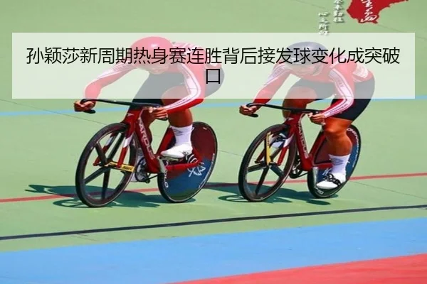 孙颖莎新周期热身赛连胜背后接发球变化成突破口 - HuaTiHuiSports