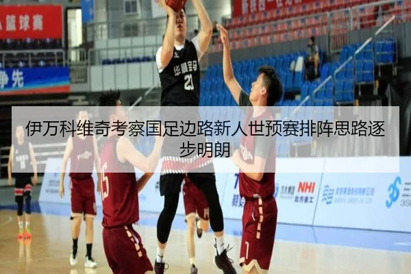 伊万科维奇考察国足边路新人世预赛排阵思路逐步明朗（HuaTiHuiSports）