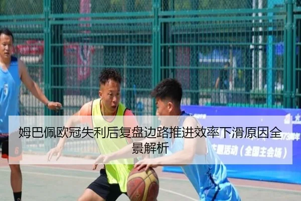 姆巴佩欧冠失利后复盘边路推进效率下滑原因全景解析（HuaTiHuiSports）